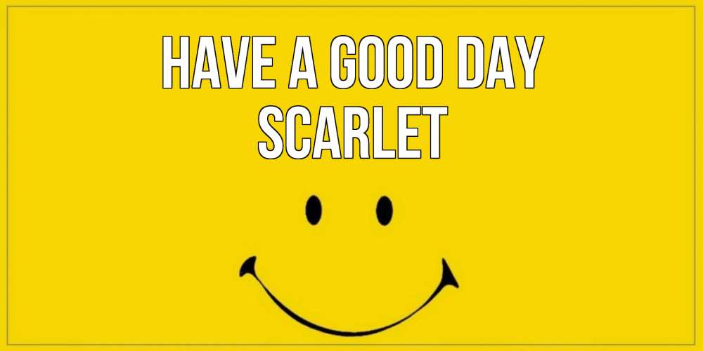 Greetings card с именем, Scarlet Have a good day улыбка Greetings with text for free download 