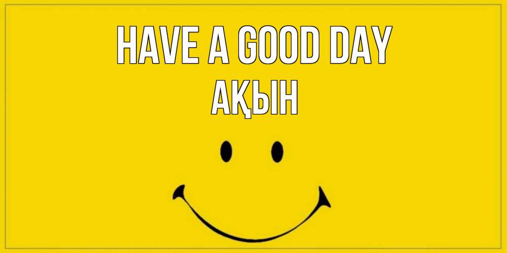 Greetings card с именем, Ақын Have a good day улыбка Greetings with text for free download 
