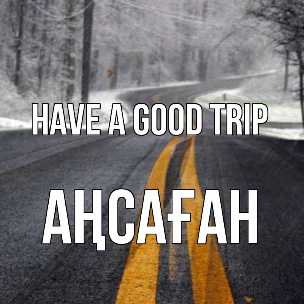 Greetings card с именем, Аңсаған Have a good trip хорошего вам путешествия Greetings with text for free download 