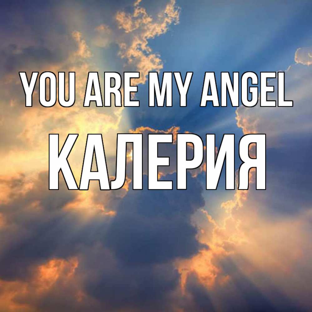 Greetings card с именем, Калерия You are my angel ангельский свет сквозь облака Greetings with text for free download 
