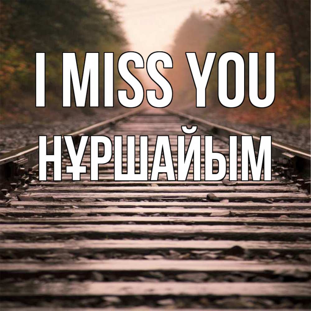 Greetings card с именем, НҰРШАЙЫМ I miss you приезжай Greetings with text for free download 