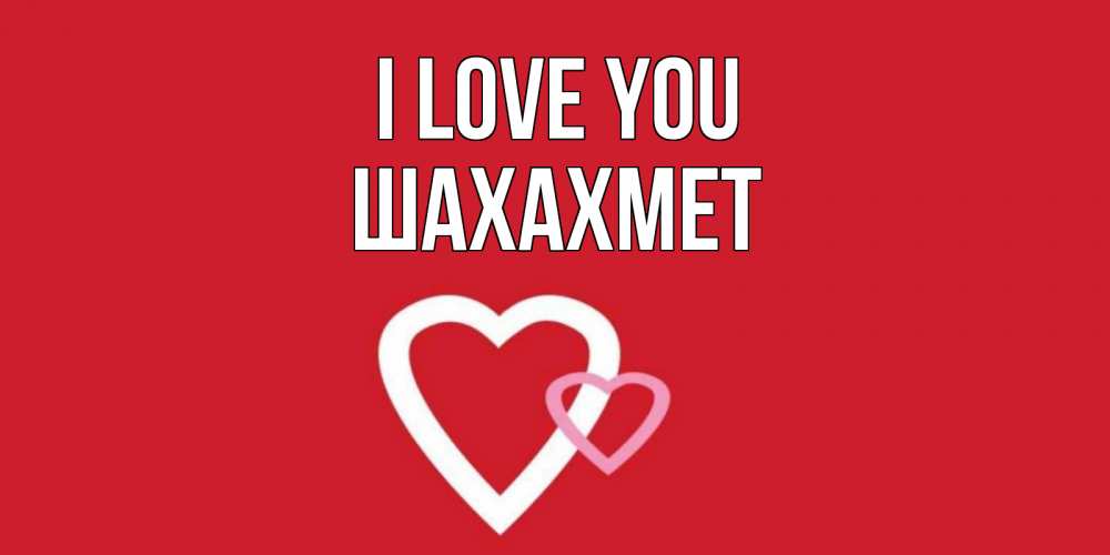 Greetings card с именем, ШАХАХМЕТ I love you сердце Greetings with text for free download 