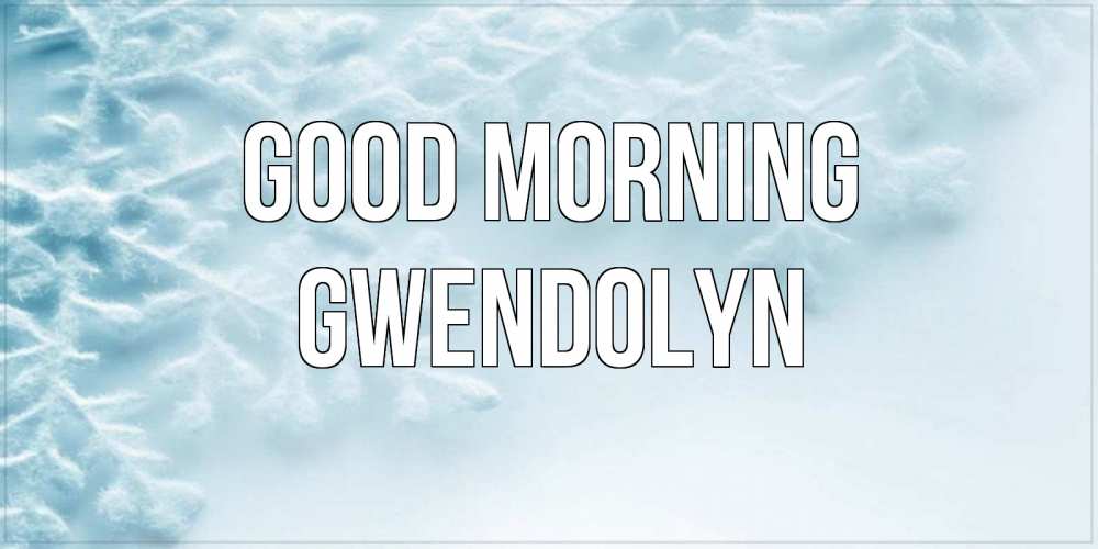 Greetings card с именем, Gwendolyn Good morning классное зимнее утро Greetings with text for free download 