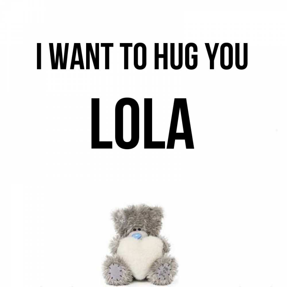 Greetings card с именем, Lola I want to hug you медвежонок с сердечком белого цвета Greetings with text for free download 