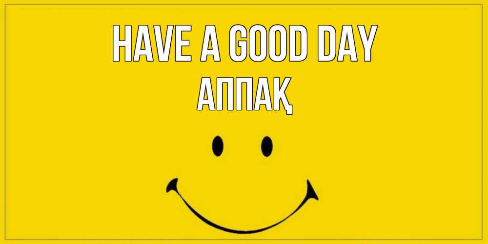 Greetings card с именем, Аппақ Have a good day улыбка Greetings with text for free download 