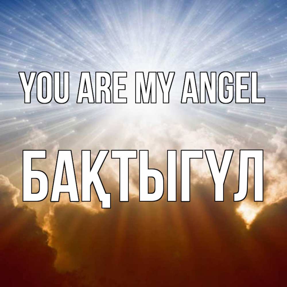 Greetings card с именем, БАҚТЫГҮЛ You are my angel ангельский свет на небе Greetings with text for free download 