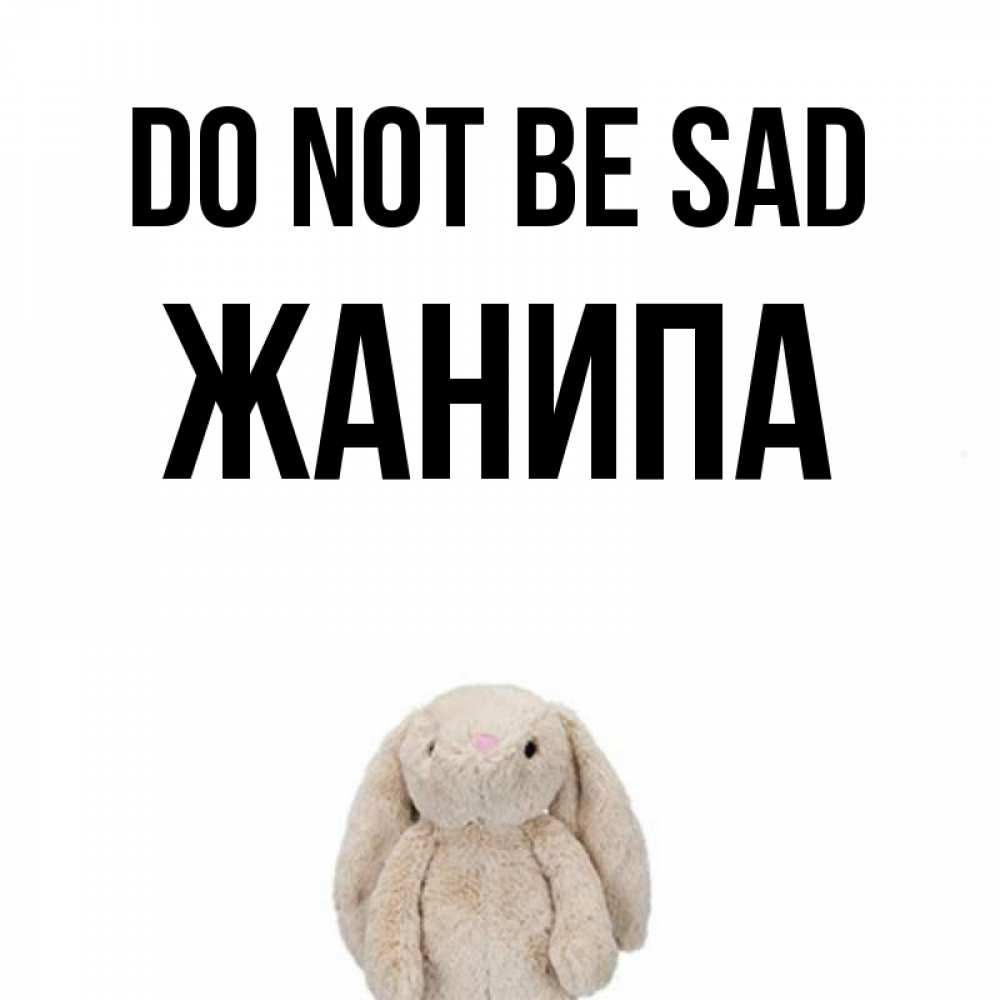 Greetings card с именем, ЖАНИПА Do not be sad детская игрушка зайчика Greetings with text for free download 