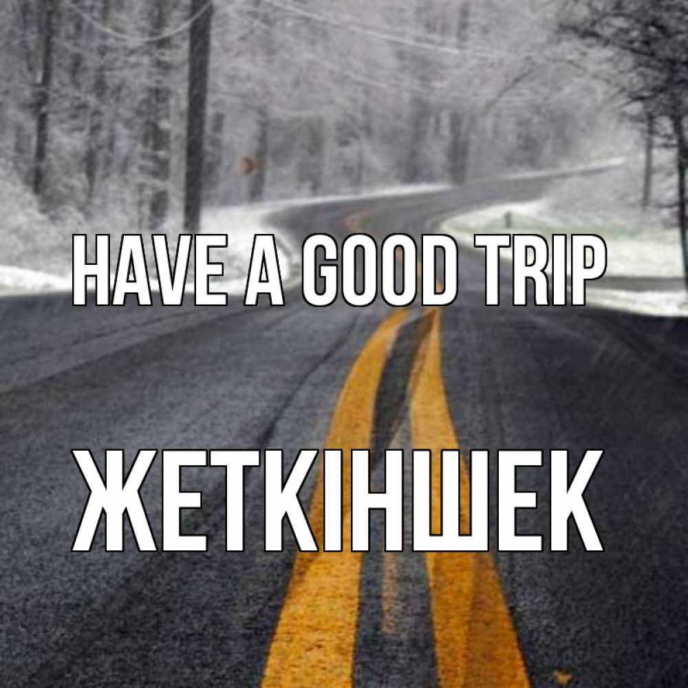 Greetings card с именем, Жеткіншек Have a good trip хорошего вам путешествия Greetings with text for free download 
