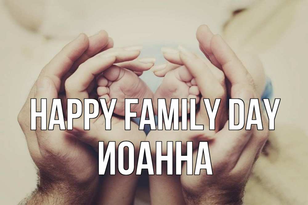 Greetings card с именем, Иоанна happy family day Семья, малыш, руки Greetings with text for free download 