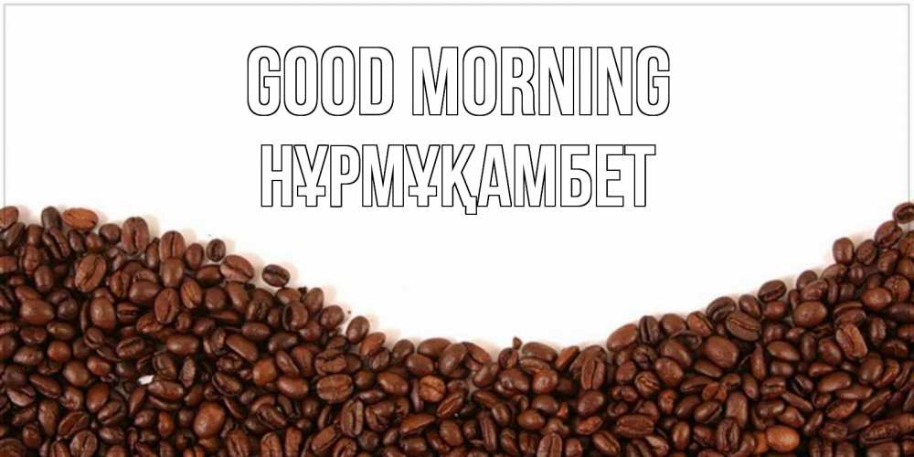 Greetings card с именем, НҰРМҰҚАМБЕТ Good morning текст на белом фоне и снизу кофейные зерна Greetings with text for free download 