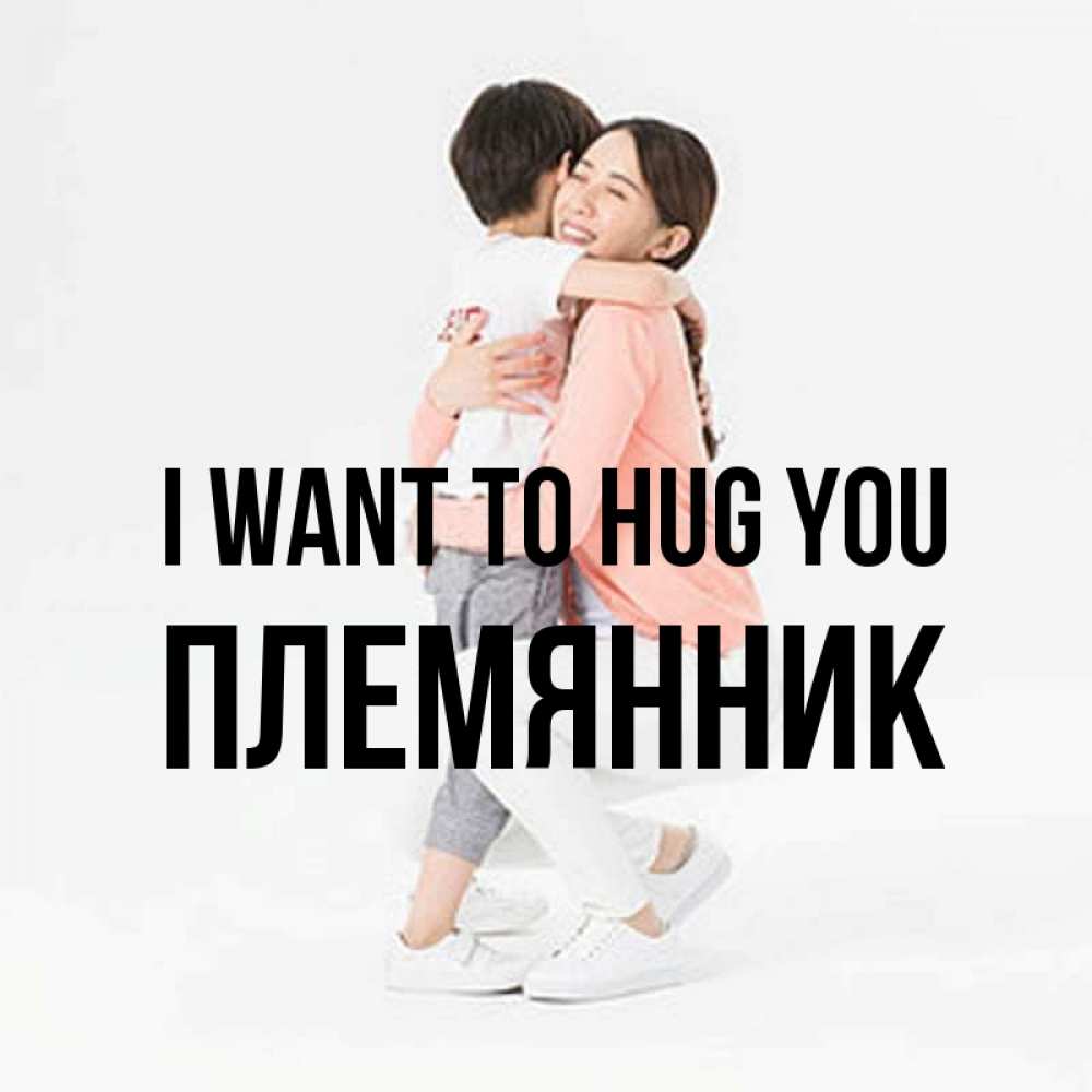 Greetings card с именем, Племянник I want to hug you соскучилась по сыну Greetings with text for free download 