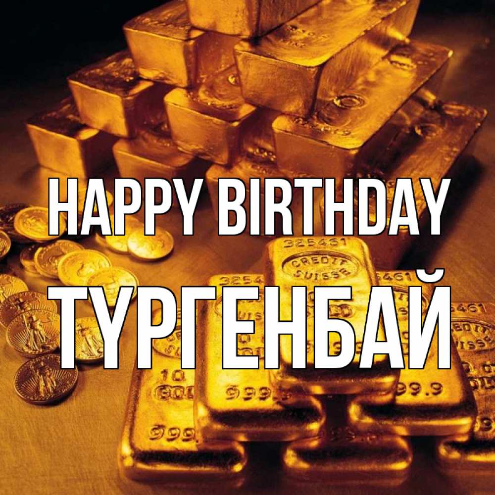 Greetings card с именем, ТҮРГЕНБАЙ Happy Birthday со слитками золота и золотыми монетами Greetings with text for free download 