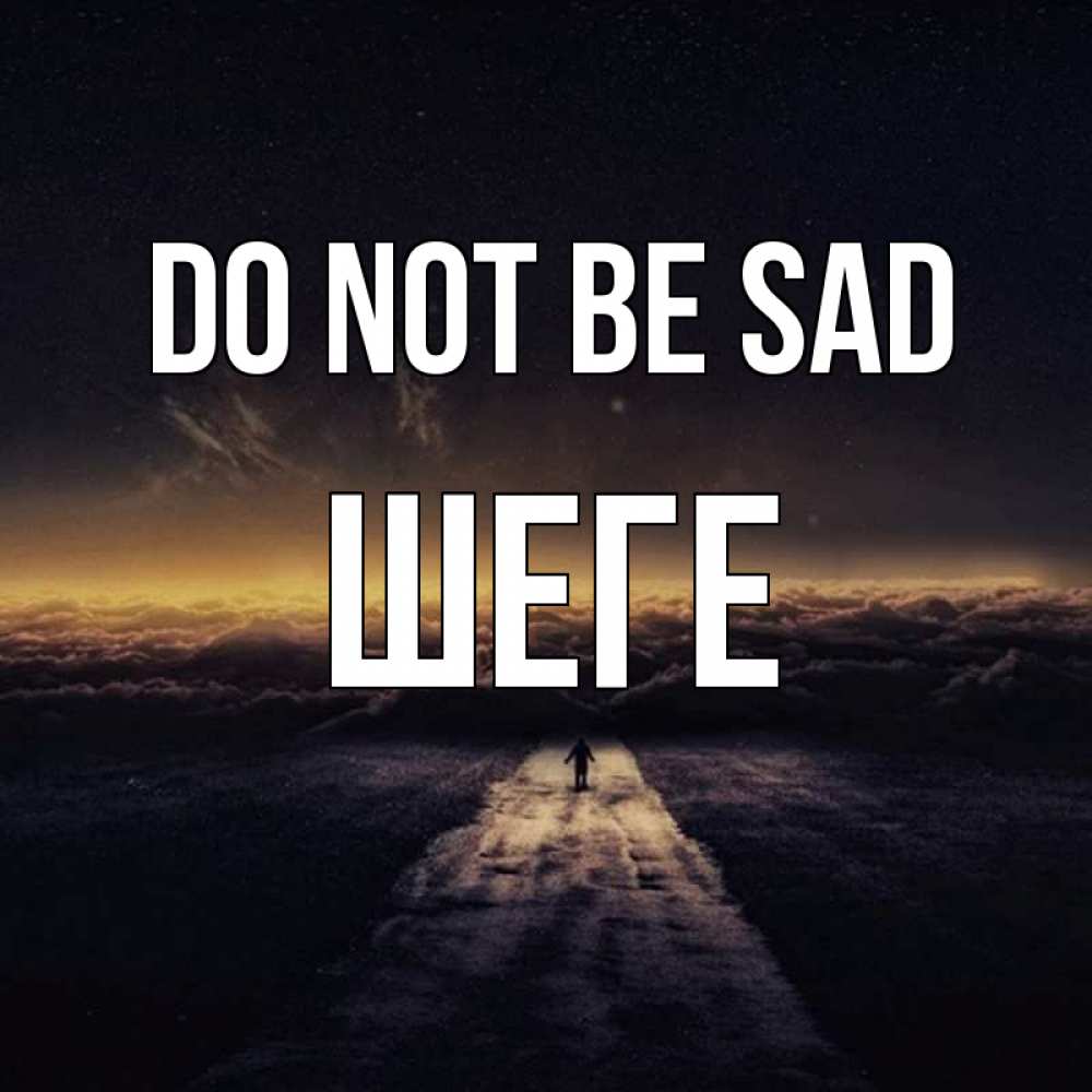 Greetings card с именем, ШЕГЕ Do not be sad дорога в никуда Greetings with text for free download 