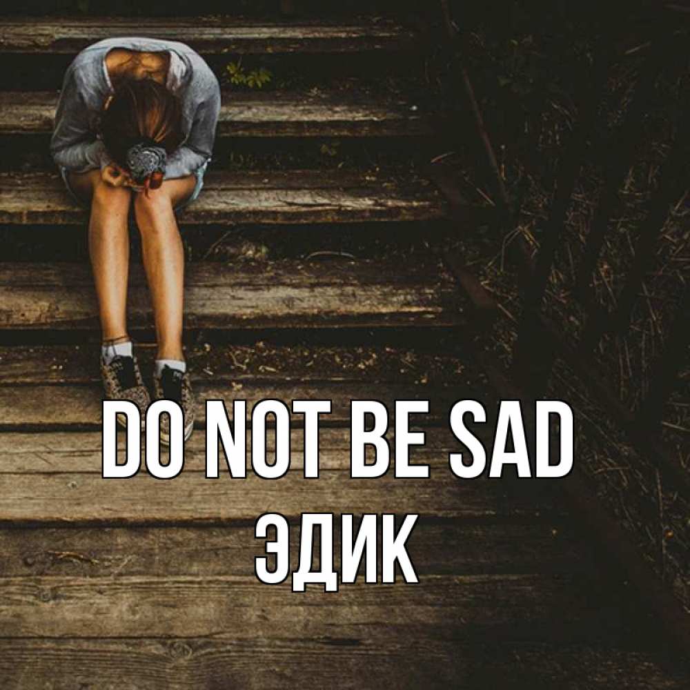 Greetings card с именем, Эдик Do not be sad девушка сидит на деревянных ступеньках Greetings with text for free download 