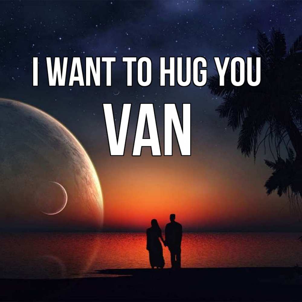 Greetings card с именем, Van I want to hug you восход спутников Greetings with text for free download 