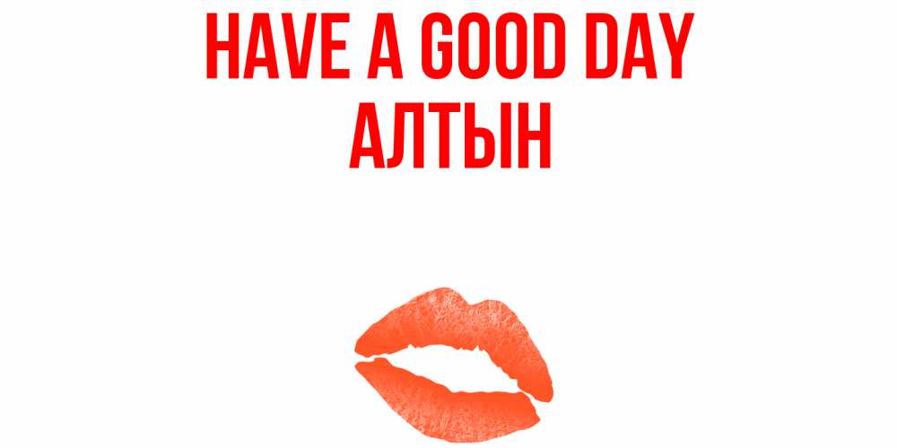 Greetings card с именем, АЛТЫН Have a good day удачного дня с поцелуем Greetings with text for free download 
