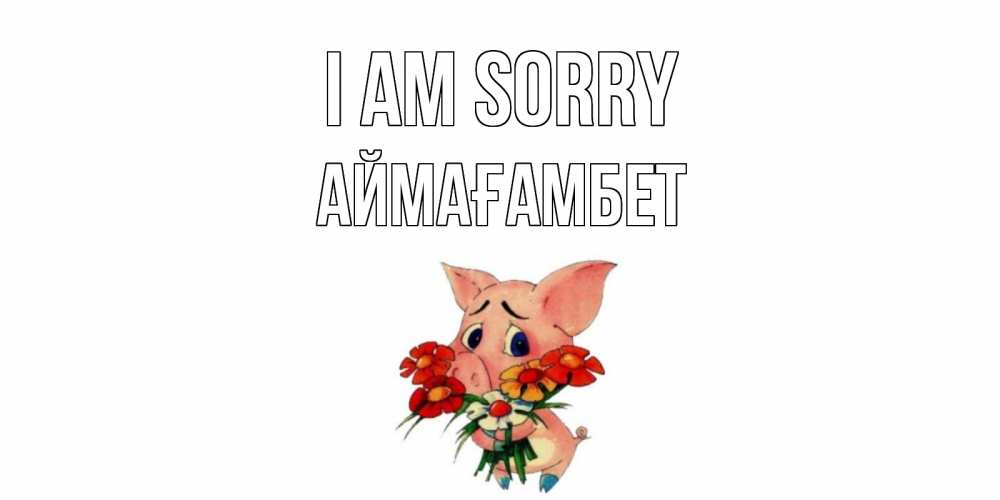 Greetings card с именем, Аймағамбет I am sorry открытка с поросей которая просит прощения Greetings with text for free download 