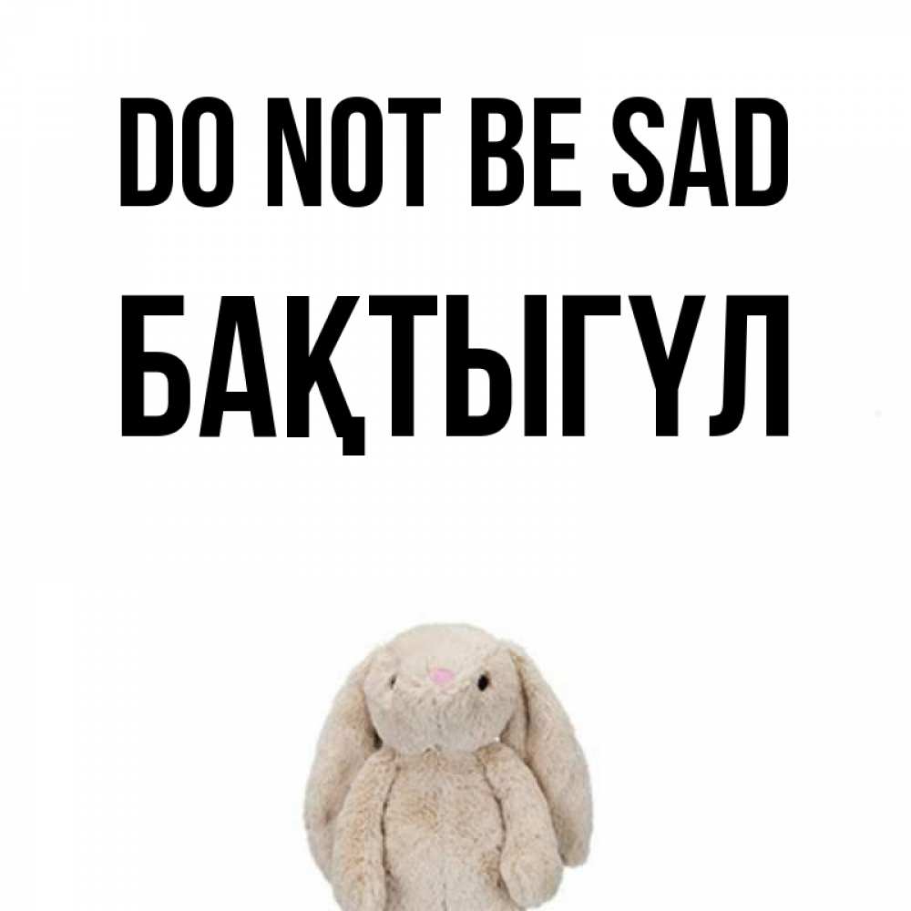 Greetings card с именем, БАҚТЫГҮЛ Do not be sad детская игрушка зайчика Greetings with text for free download 
