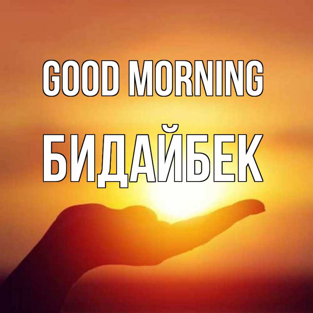 Greetings card с именем, Бидайбек Good morning ладошка и закат Greetings with text for free download 