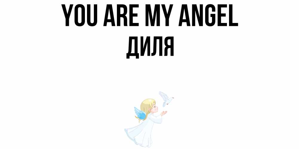Greetings card с именем, Диля You are my angel ангел, голубь Greetings with text for free download 