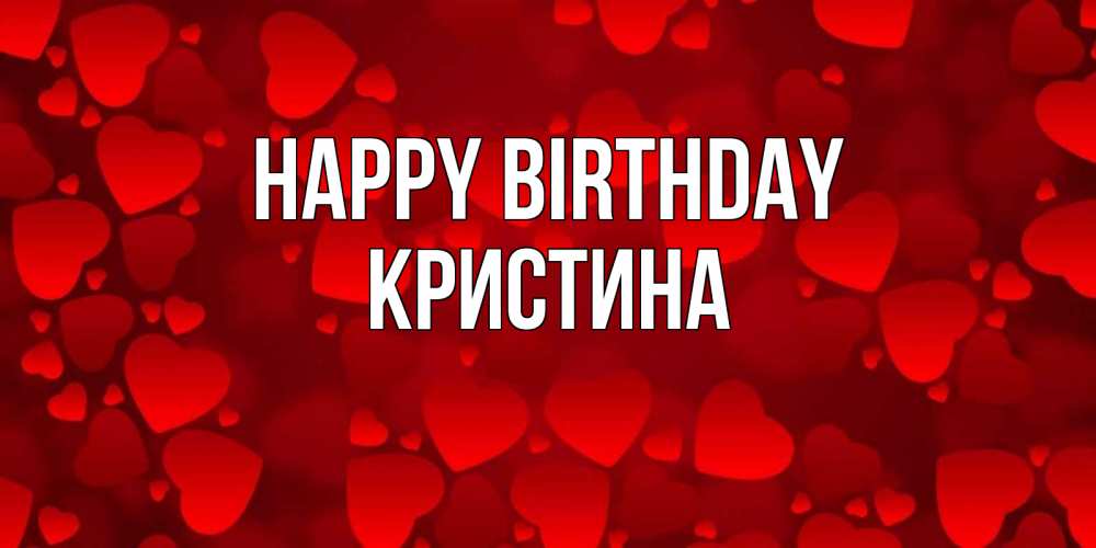 Greetings card с именем, Кристина Happy Birthday прекрасные сердечки на открытке с красным фоном Greetings with text for free download 