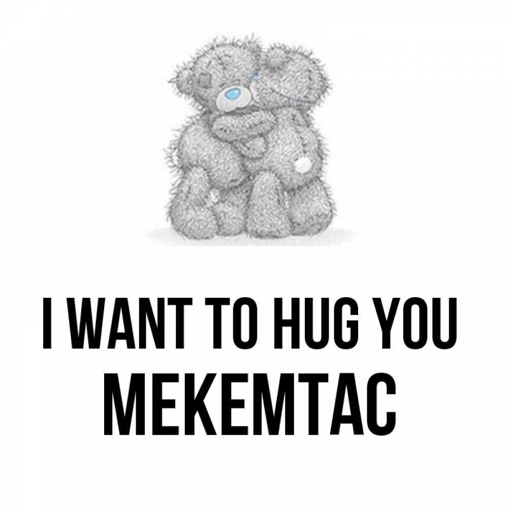 Greetings card с именем, МЕКЕМТАС I want to hug you два теддика Greetings with text for free download 