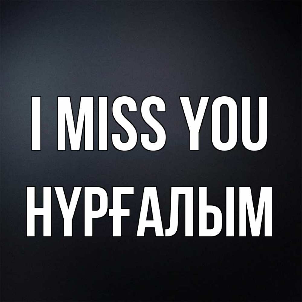 Greetings card с именем, НҮРҒАЛЫМ I miss you с подписью Greetings with text for free download 