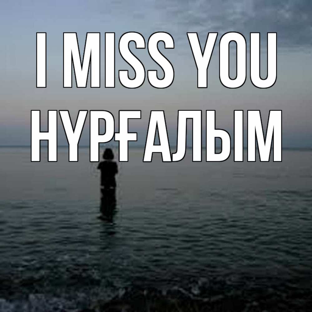 Greetings card с именем, НҮРҒАЛЫМ I miss you скука Greetings with text for free download 