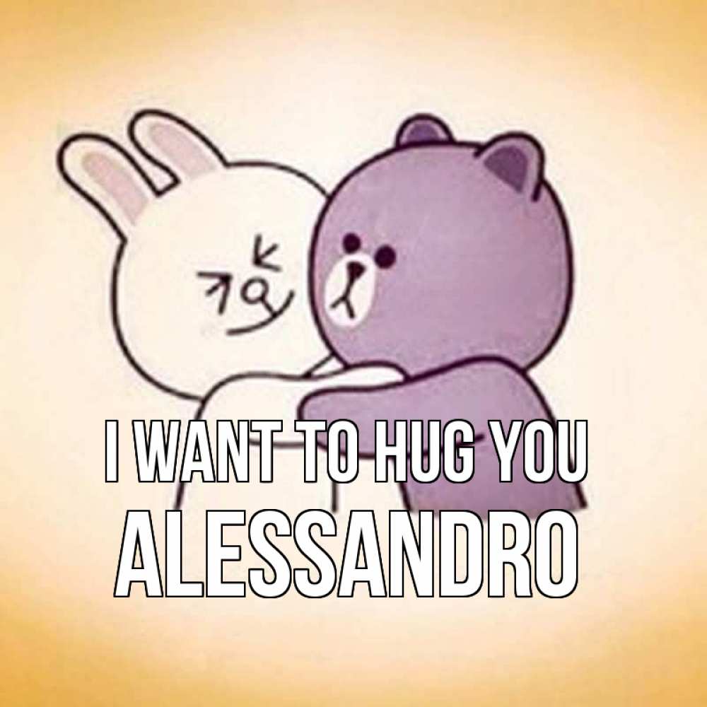 Greetings card с именем, Alessandro I want to hug you обнимашки Greetings with text for free download 