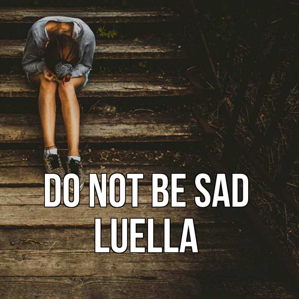 Greetings card с именем, Luella Do not be sad девушка сидит на деревянных ступеньках Greetings with text for free download 