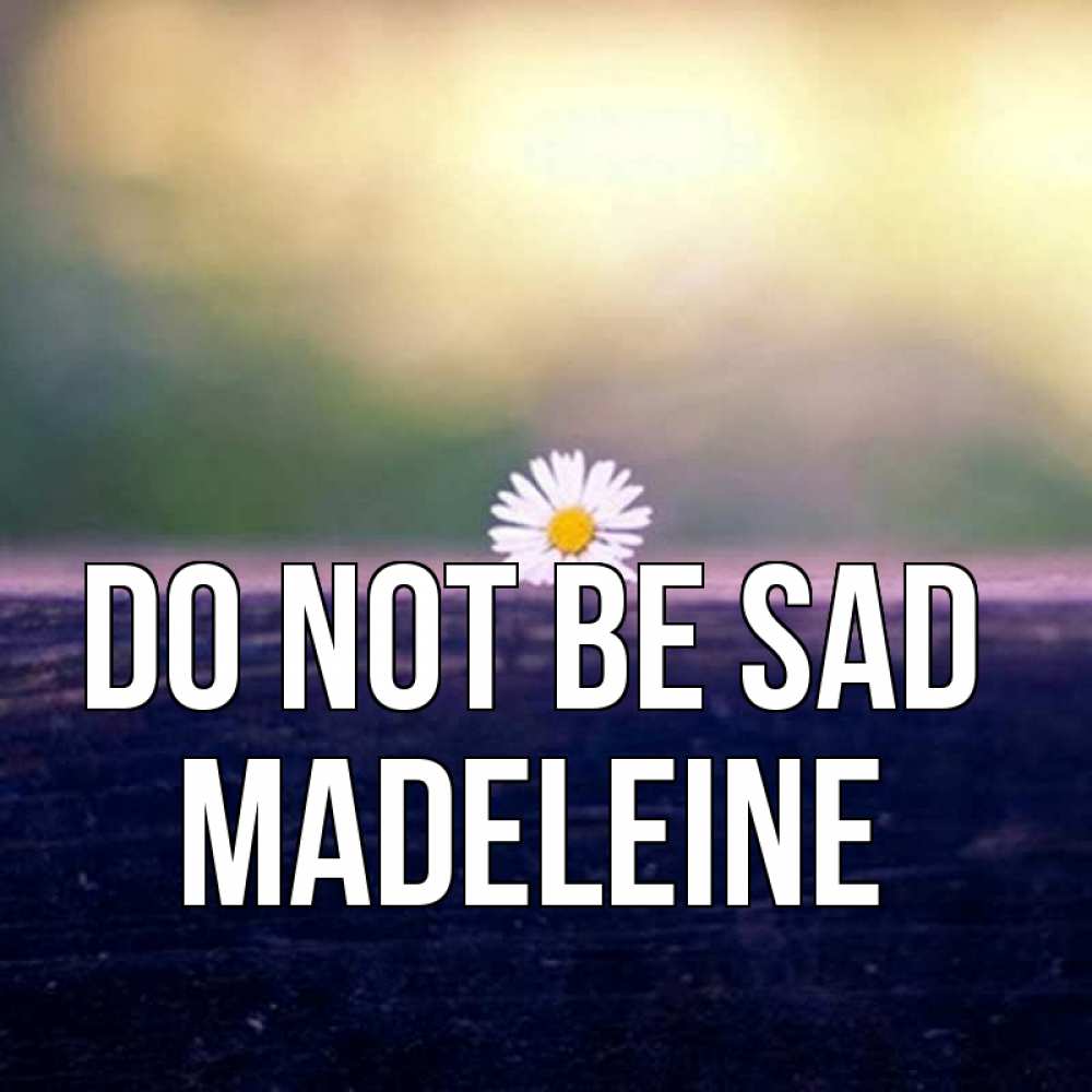Greetings card с именем, Madeleine Do not be sad красота Greetings with text for free download 