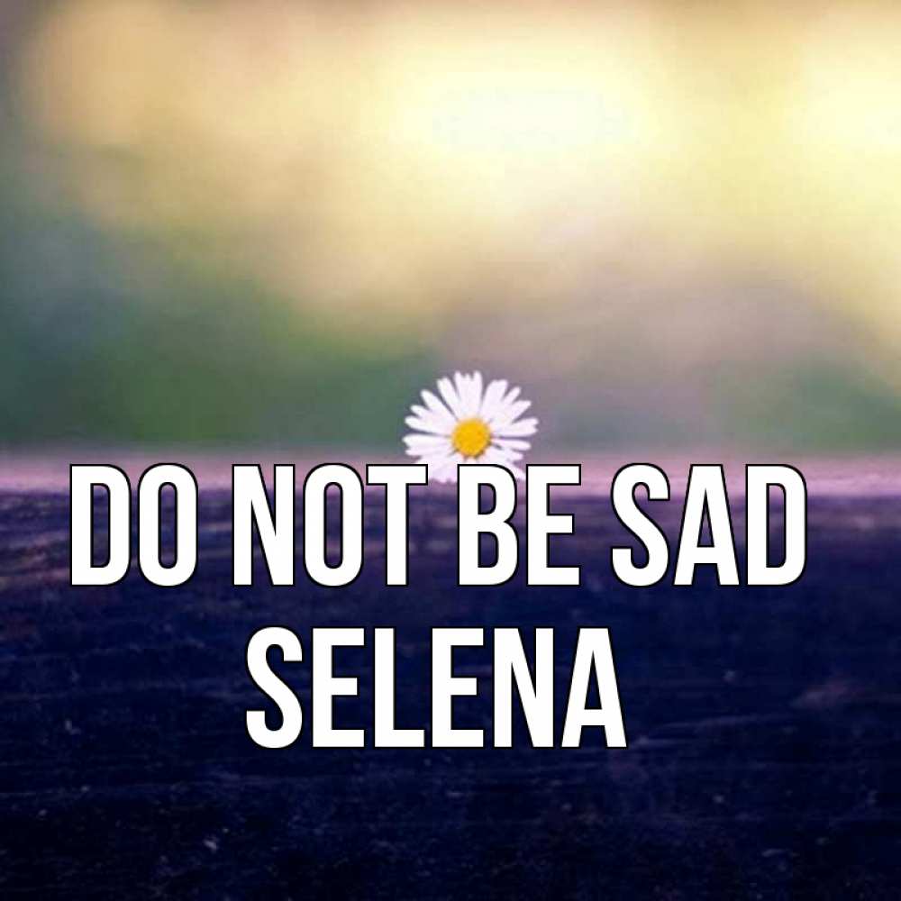 Greetings card с именем, Selena Do not be sad красота Greetings with text for free download 