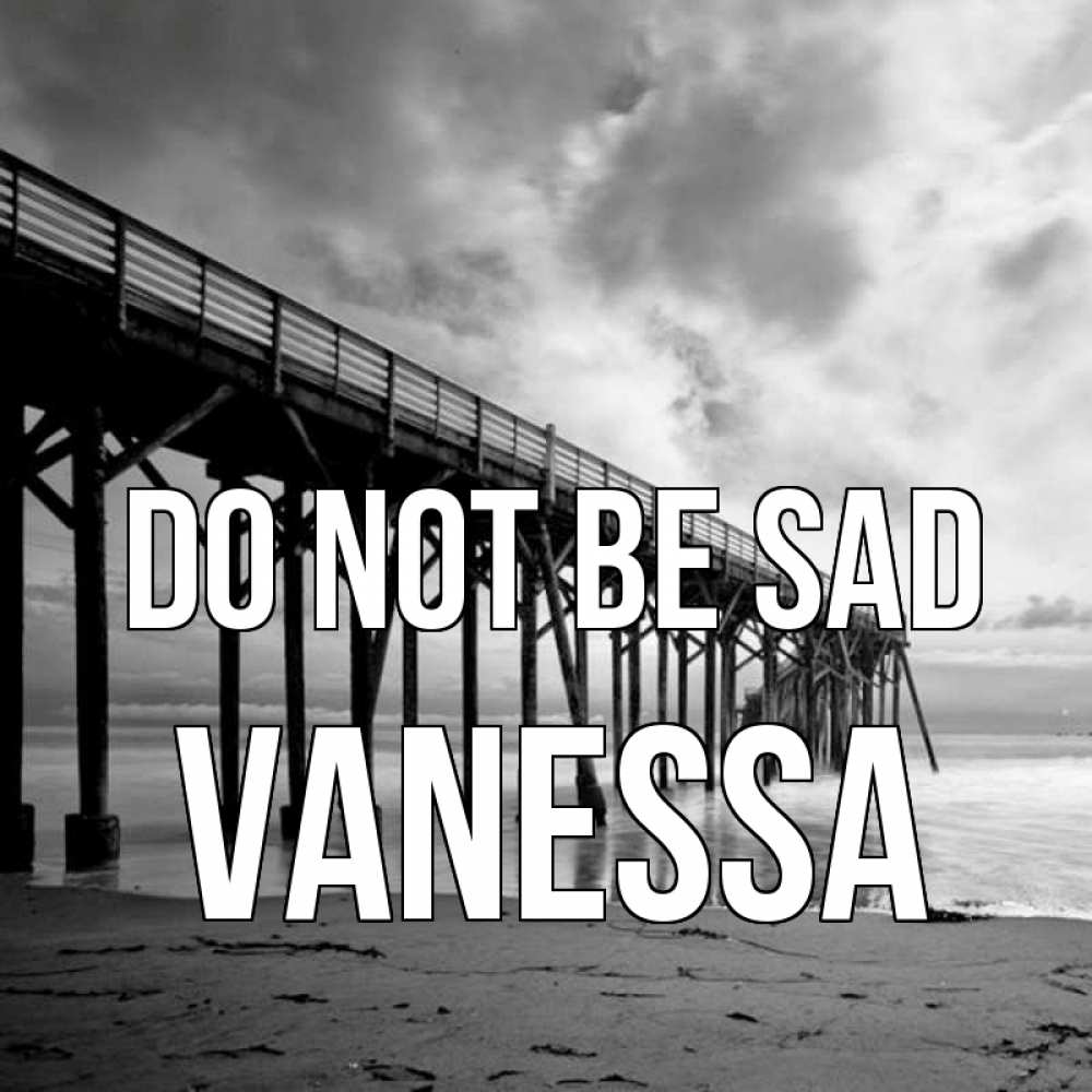 Greetings card с именем, Vanessa Do not be sad вода и пляж под мостом Greetings with text for free download 