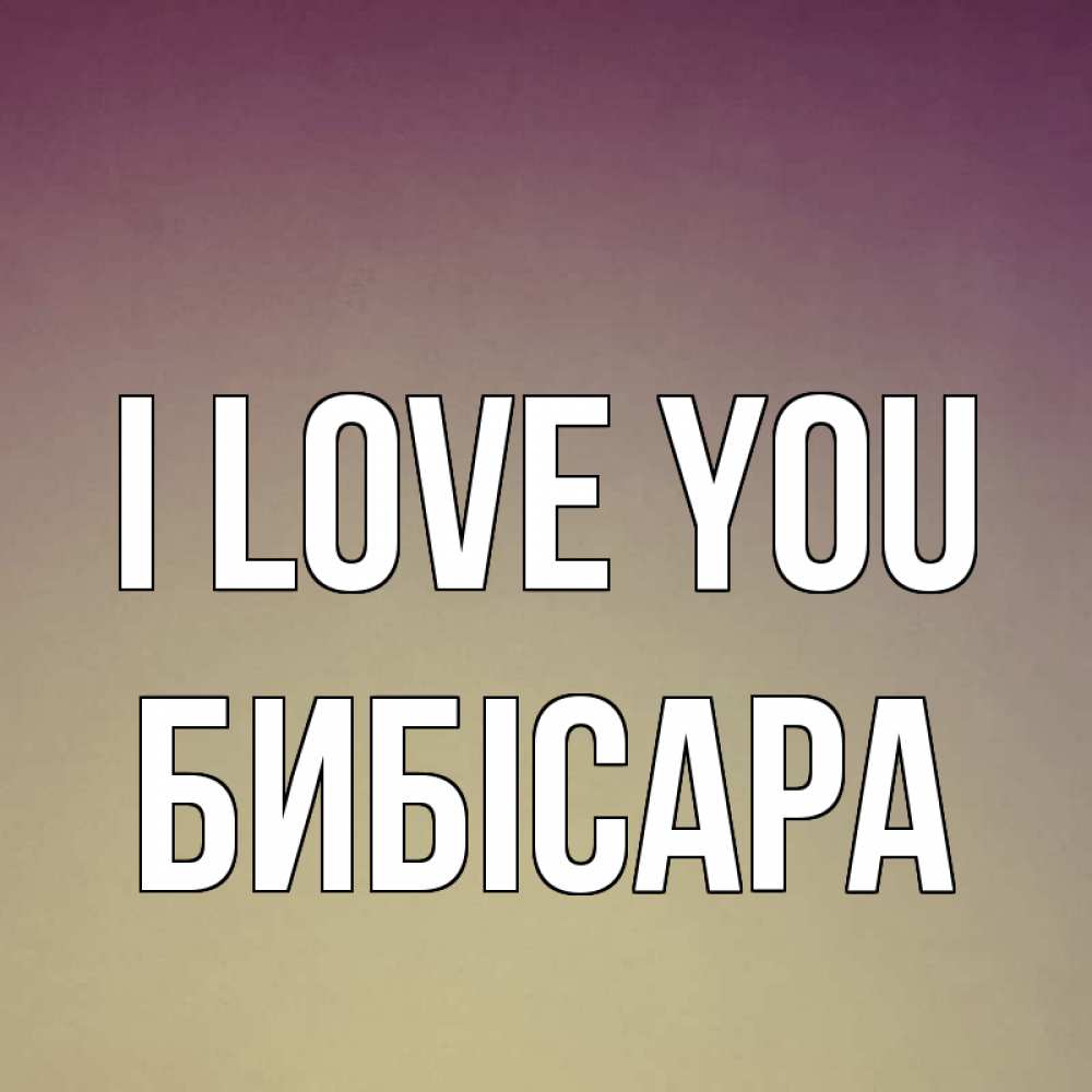 Greetings card с именем, БИБІСАРА I love you для любимой Greetings with text for free download 