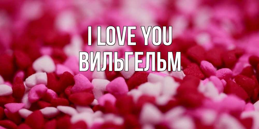 Greetings card с именем, Вильгельм I love you красивая открытка с признанием в любви Greetings with text for free download 