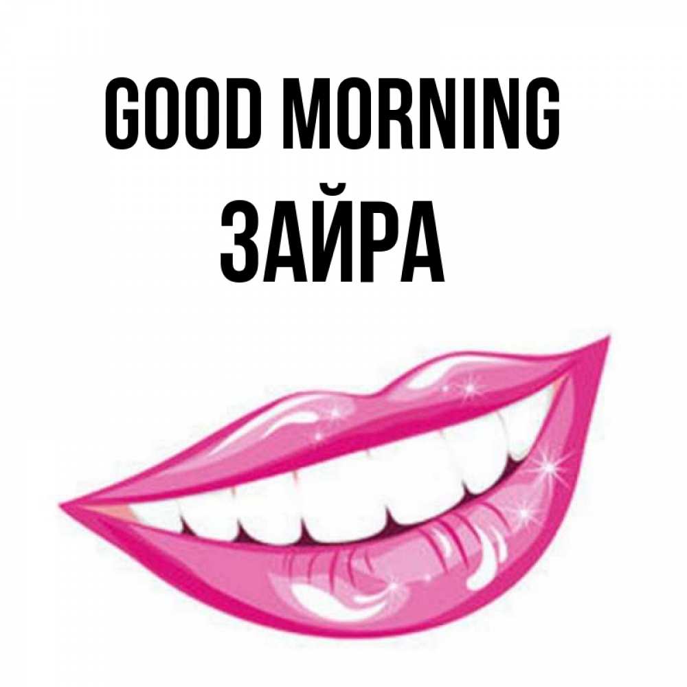 Greetings card с именем, ЗАЙРА Good morning розовые губы и белые зубы Greetings with text for free download 