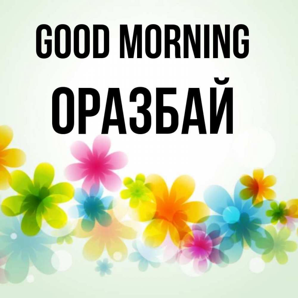 Greetings card с именем, ОРАЗБАЙ Good morning позитивные цветочки Greetings with text for free download 