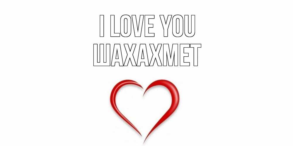 Greetings card с именем, ШАХАХМЕТ I love you сердце Greetings with text for free download 