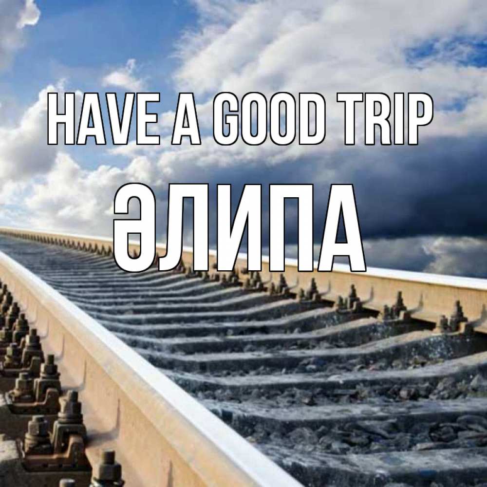 Greetings card с именем, ӘЛИПА Have a good trip железнодорожные пути на фоне неба Greetings with text for free download 