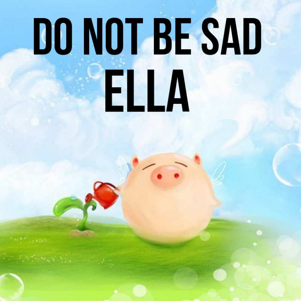 Greetings card с именем, Ella Do not be sad поливает цветок порося Greetings with text for free download 