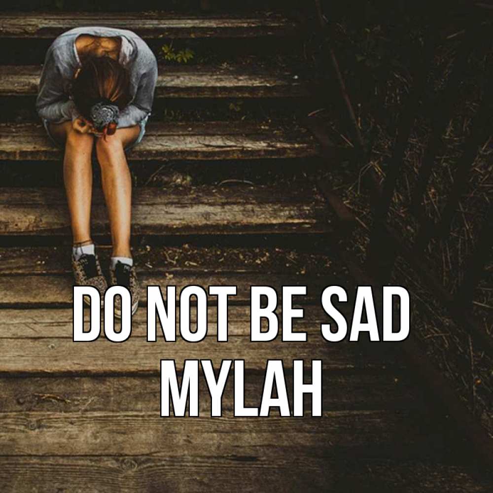 Greetings card с именем, Mylah Do not be sad девушка сидит на деревянных ступеньках Greetings with text for free download 