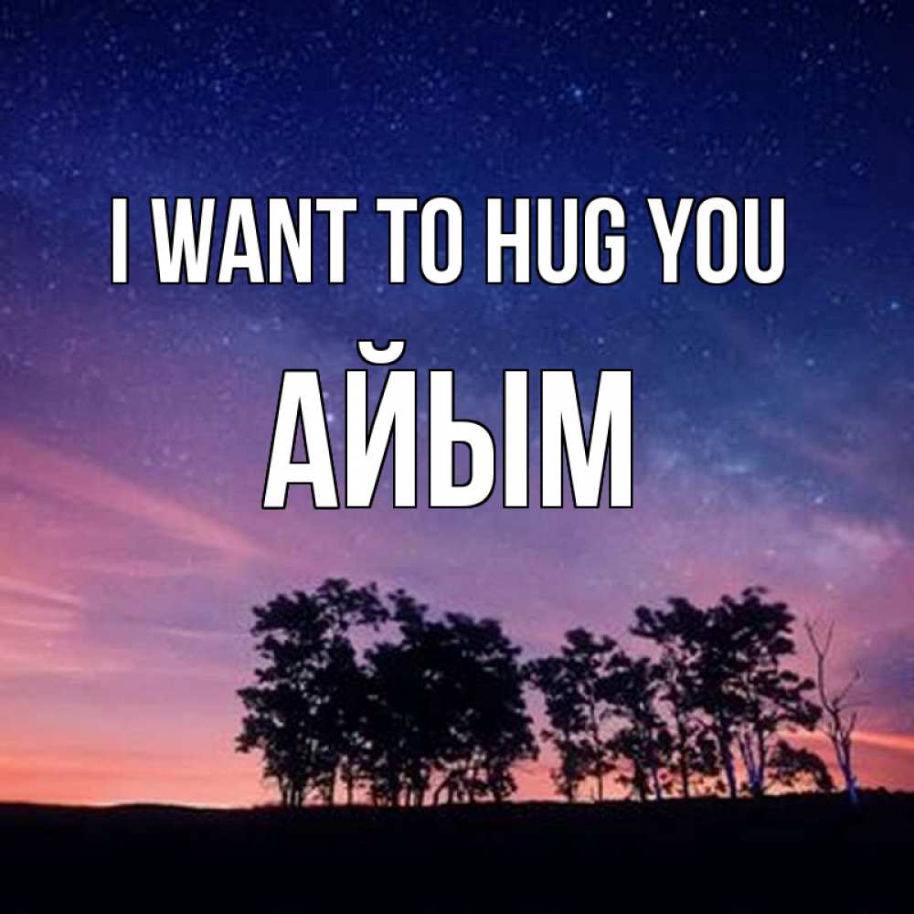 Greetings card с именем, АЙЫМ I want to hug you силуэты деревьев Greetings with text for free download 