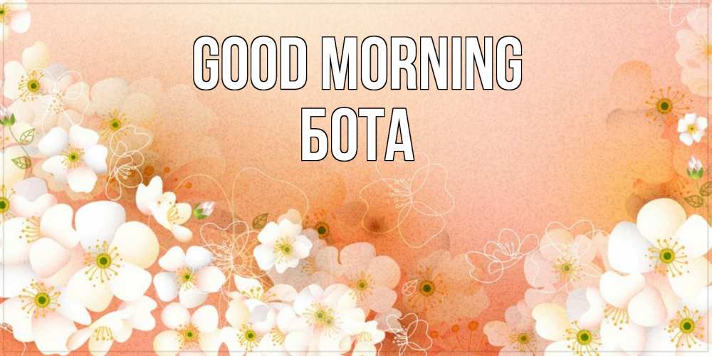 Greetings card с именем, БОТА Good morning доброе утро с цветами Greetings with text for free download 