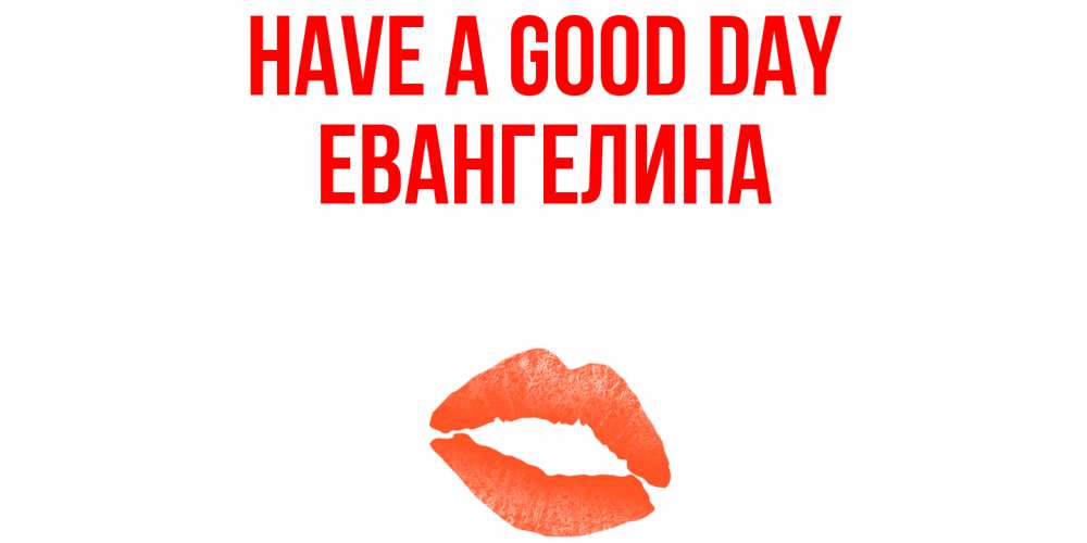 Greetings card с именем, Евангелина Have a good day удачного дня с поцелуем Greetings with text for free download 