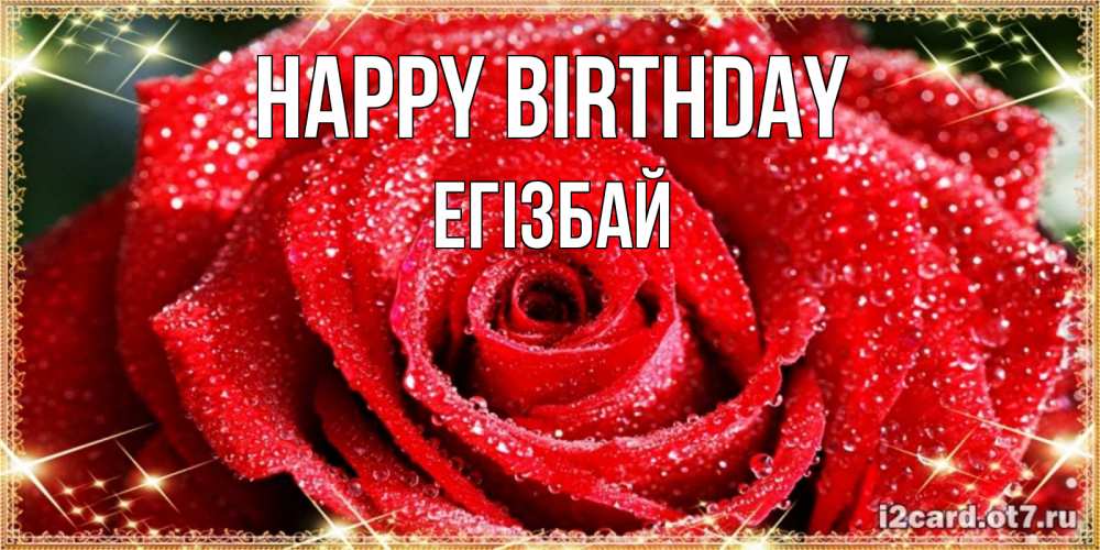 Greetings card с именем, Егізбай Happy Birthday роса и роза. открытка с красивой розой Greetings with text for free download 