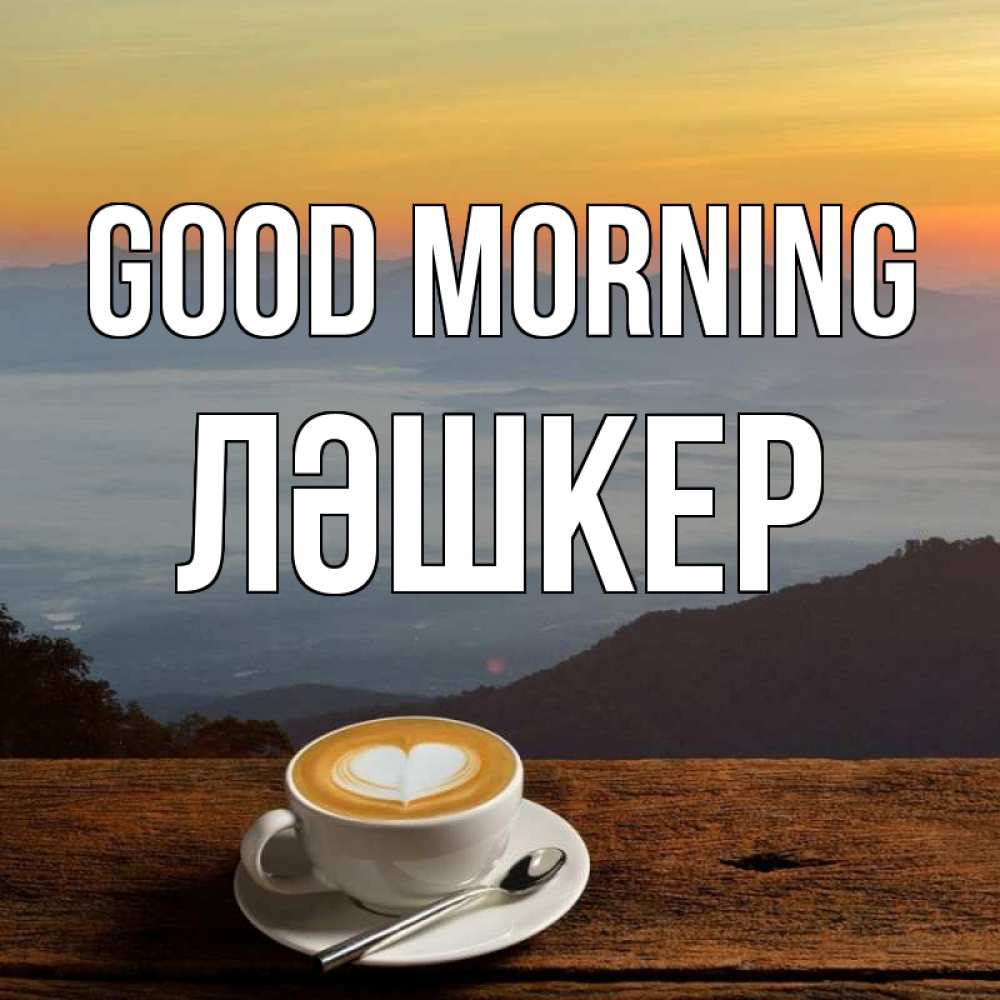 Greetings card с именем, ЛӘШКЕР Good morning кофе на высоте Greetings with text for free download 