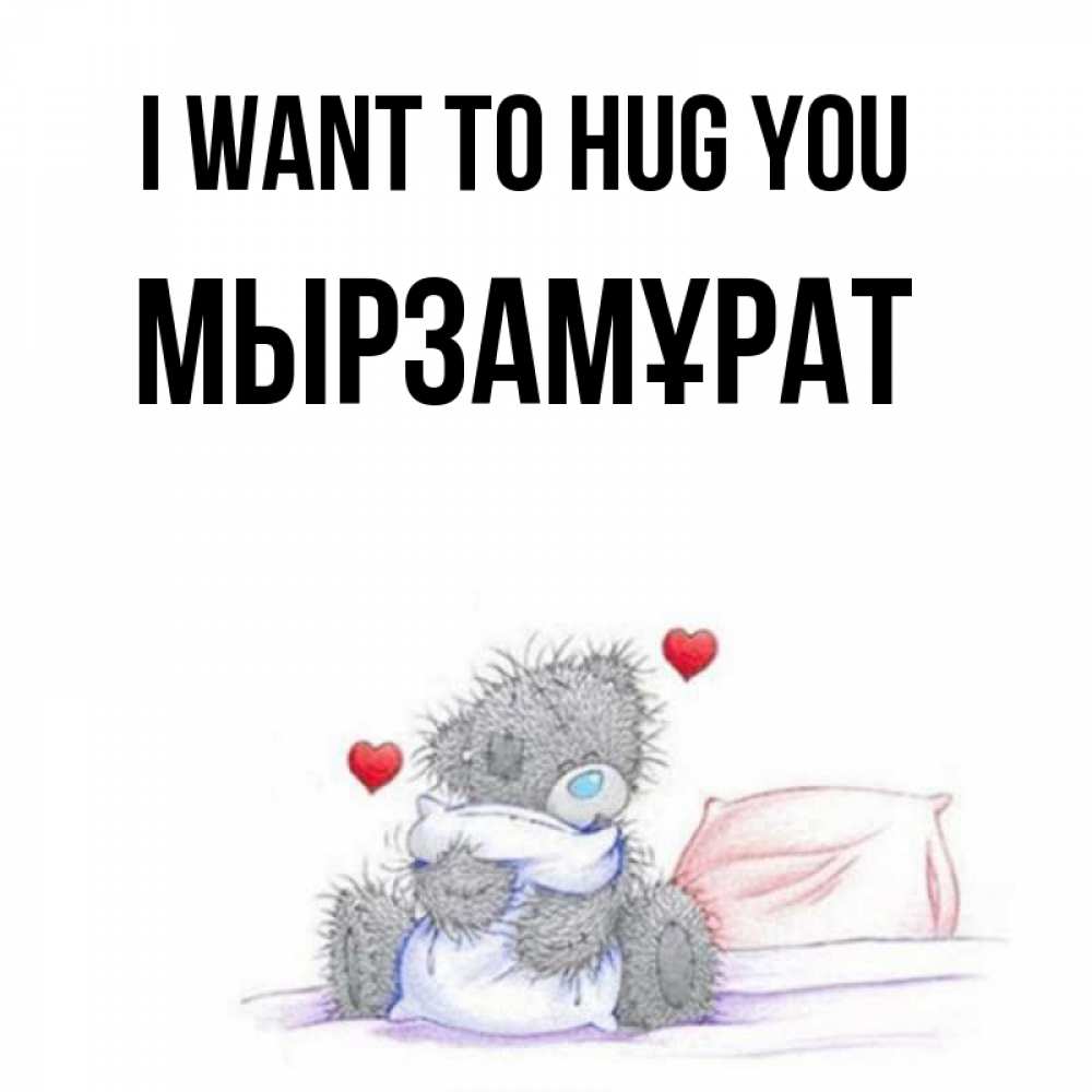 Greetings card с именем, Мырзамұрат I want to hug you сердечки мишка Тедди и кроватка Greetings with text for free download 
