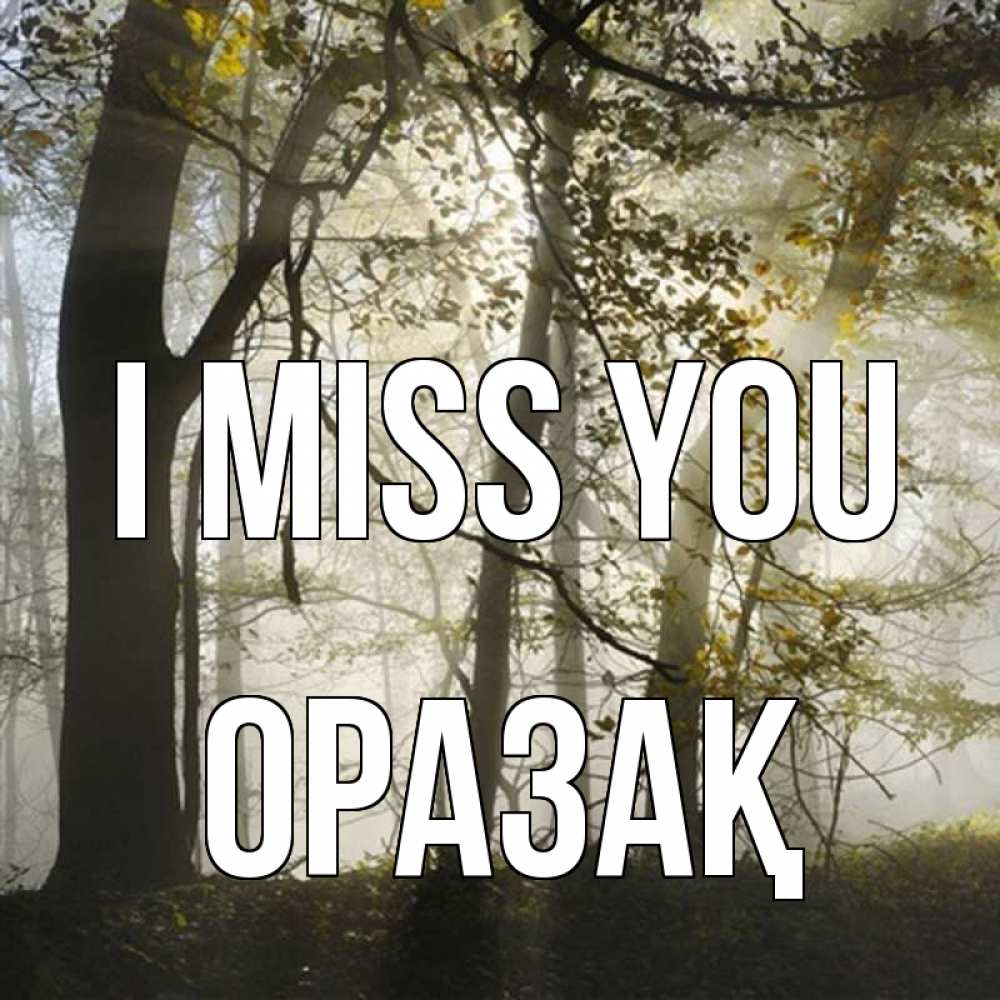 Greetings card с именем, ОРАЗАҚ I miss you грустно Greetings with text for free download 