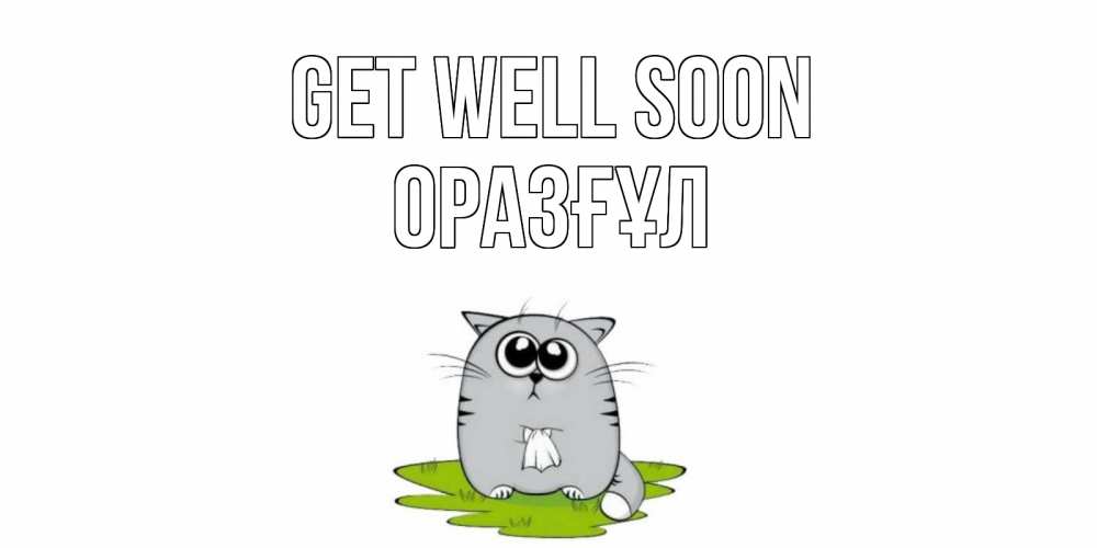 Greetings card с именем, ОРАЗҒҰЛ Get well soon кот и открытки про выздоровление Greetings with text for free download 