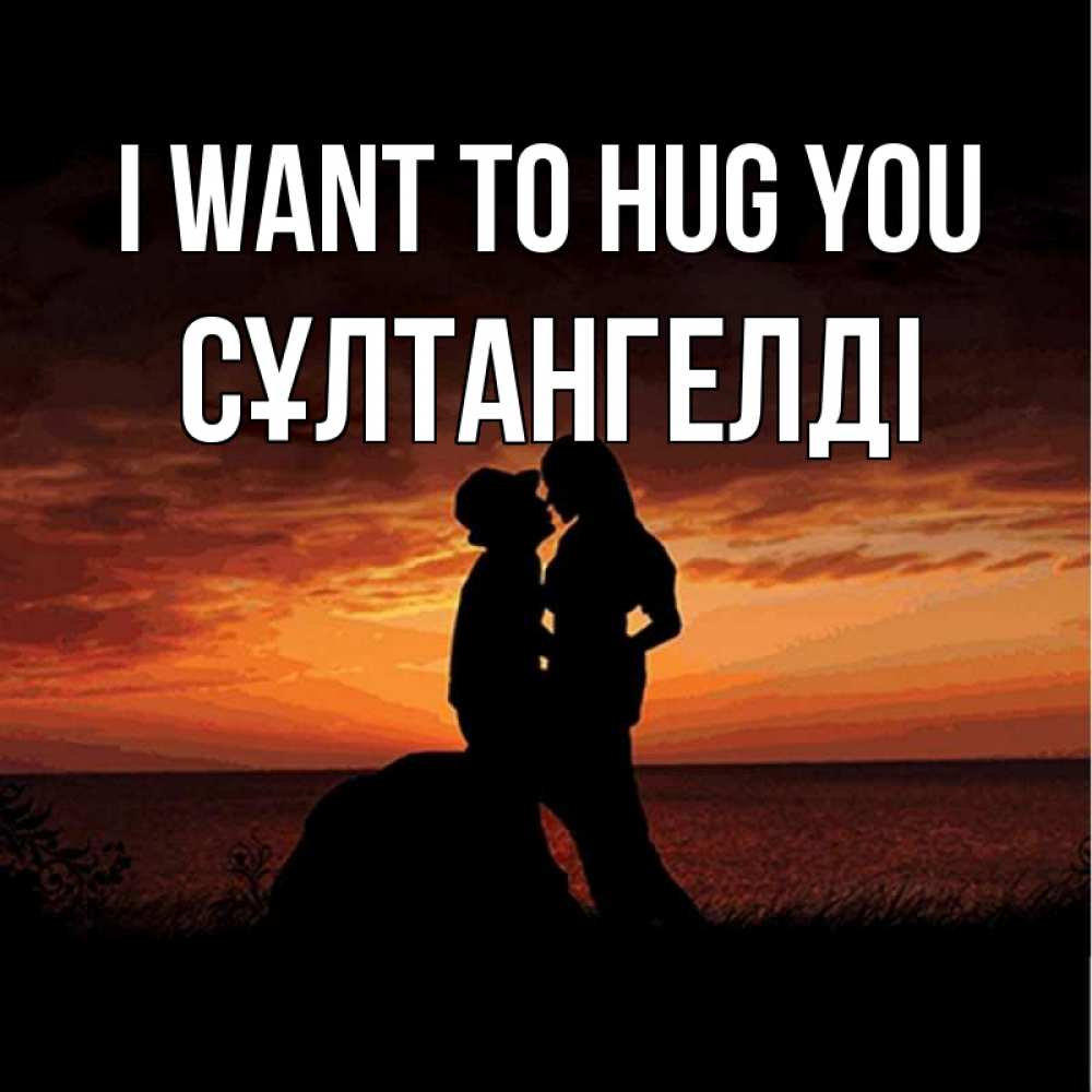 Greetings card с именем, СҰЛТАНГЕЛДІ I want to hug you парень и девушка и оранжевое небо Greetings with text for free download 